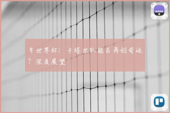 年世界杯：卡塔尔队能否再创奇迹？深度展望