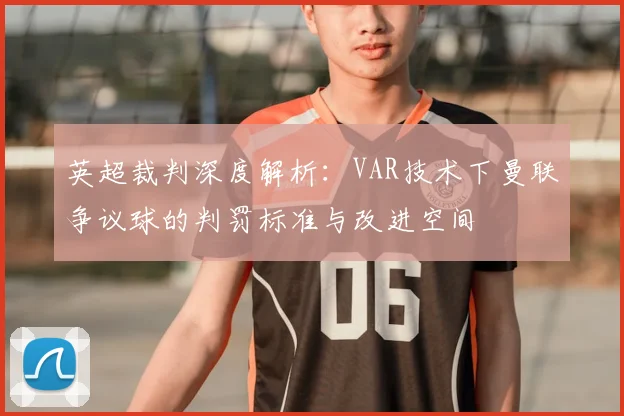 英超裁判深度解析：VAR技术下曼联争议球的判罚标准与改进空间