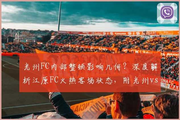 光州FC内部整顿影响几何？深度解析江原FC火热客场状态，附光州vs江原前瞻预测