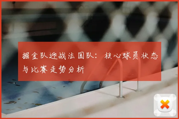 掘金队迎战法国队：核心球员状态与比赛走势分析