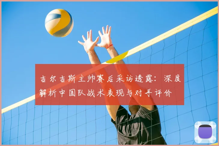 吉尔吉斯主帅赛后采访透露：深度解析中国队战术表现与对手评价