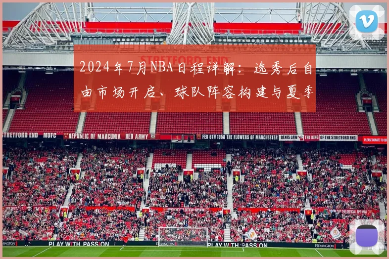 2024年7月NBA日程详解：选秀后自由市场开启、球队阵容构建与夏季联赛指南