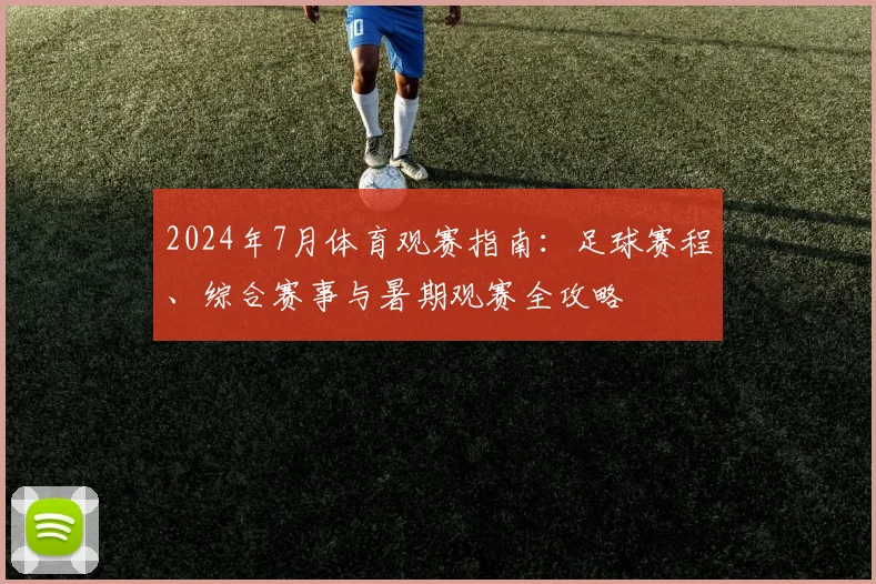 2024年7月体育观赛指南：足球赛程、综合赛事与暑期观赛全攻略
