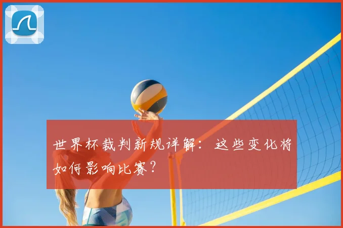 世界杯裁判新规详解：这些变化将如何影响比赛？