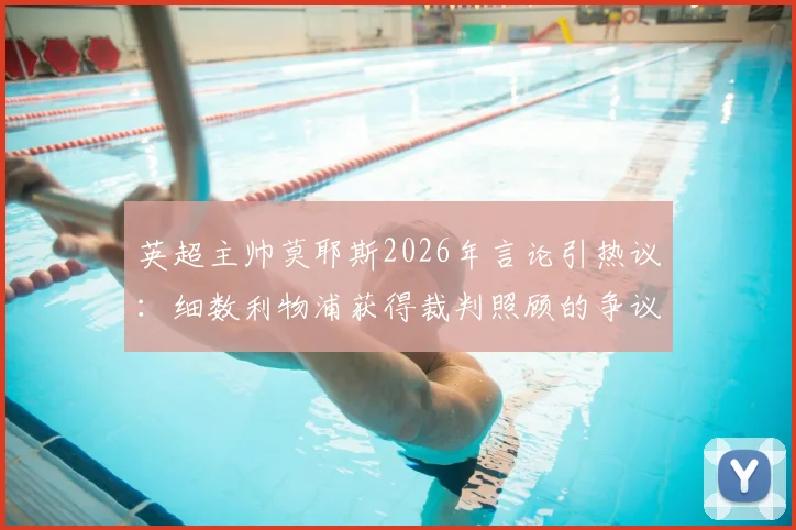 英超主帅莫耶斯2026年言论引热议：细数利物浦获得裁判照顾的争议判罚时刻与数据分析
