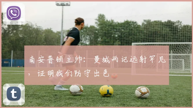 南安普顿主帅：曼城两记远射罕见，证明我们防守出色