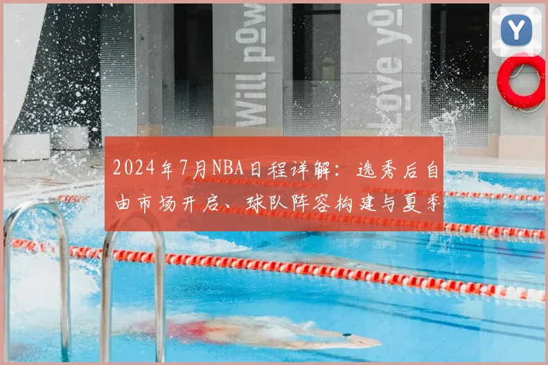 2024年7月NBA日程详解：选秀后自由市场开启、球队阵容构建与夏季联赛指南
