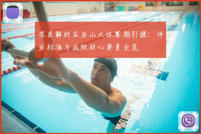 深度解析亚历山大休赛期引援：评分标准与成败核心要素全览